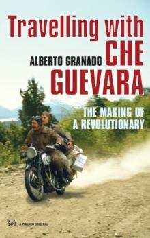 Travelling With Che Guevara : The Making of a Revolutionary