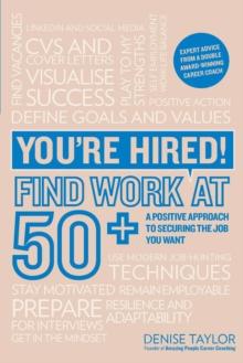 You're Hired! Find Work at 50+ : A Positive Approach to Securing the Job You Want