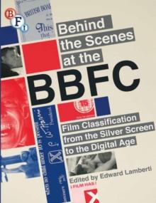 Behind the Scenes at the BBFC : Film Classification from the Silver Screen to the Digital Age