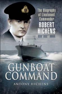 Gunboat Command : The Biography of Lieutenant Commander Robert Hichens DSO* DSC** RNVR