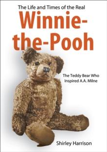 The Life and Times of the Real Winnie-the-Pooh : The Teddy Bear Who Inspired A.A. Milne