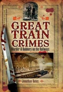 Great Train Crimes : Murder & Robbery on the Railways