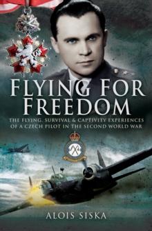 Flying for Freedom : The Flying, Survival and Captivity Experiences of a Czech Pilot in the Second World War