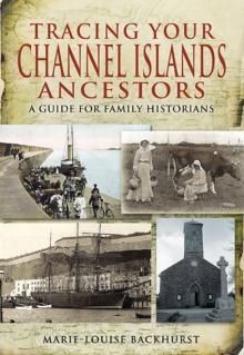 Tracing Your Channel Islands Ancestors : A Guide for Family Historians