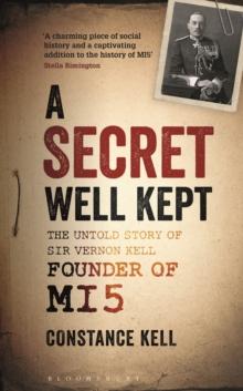 A Secret Well Kept : The Untold Story of Sir Vernon Kell, Founder of MI5