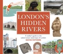 London's Hidden Rivers : A walker's guide to the subterranean waterways of London