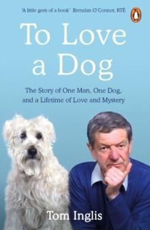 To Love a Dog : The Story of One Man, One Dog, and a Lifetime of Love and Mystery