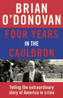 Four Years in the Cauldron : The Gripping Story of an Irishman Making Sense of America