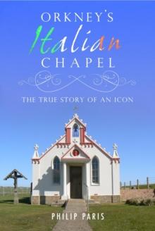 Orkney's Italian Chapel : The True Story of an Icon