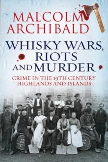 Whisky Wars, Riots and Murder : Crime in the 19th Century Highlands and Islands