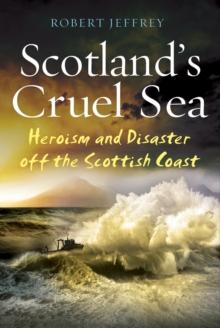 Scotland's Cruel Sea : Heroism and Disaster off the Scottish Coast