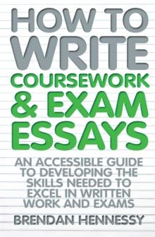 How to Write Coursework & Exam Essays, 6th Edition : An Accessible Guide to Developing the Skills Needed to Excel in Written Work and Exams