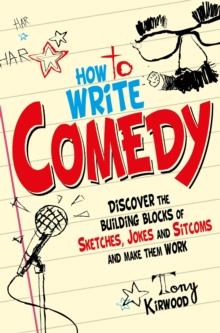 How To Write Comedy : Discover the building blocks of sketches, jokes and sitcoms - and make them work