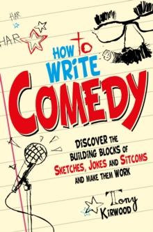 How To Write Comedy : Discover the building blocks of sketches, jokes and sitcoms   and make them work