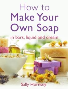 How To Make Your Own Soap :  in traditional bars,  liquid or cream