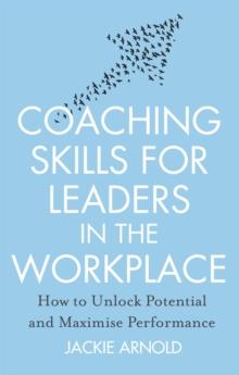 Coaching Skills for Leaders in the Workplace, Revised Edition : How to unlock potential and maximise performance