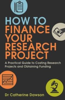 How To Finance Your Research Project : A Practical Guide to Costing Research Projects and Obtaining Funding