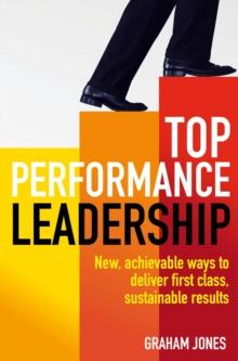 Top Performance Leadership : A dynamic and achievable new approach to delivering first-class, sustainable results