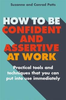 How to be Confident and Assertive at Work : Practical tools and techniques that you can put into use immediately