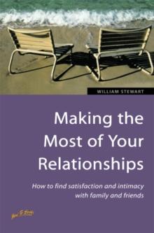 Making the Most of Your Relationships : How to find satisfaction and intimacy with family and friends