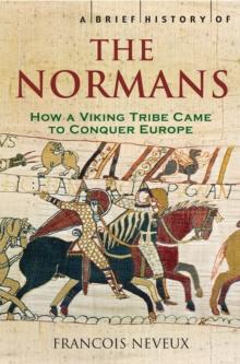 A Brief History of the Normans : The Conquests that Changed the Face of Europe