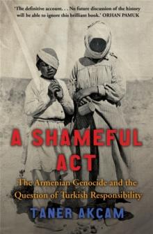 A Shameful Act : The Armenian Genocide and the Question of Turkish Responsibility