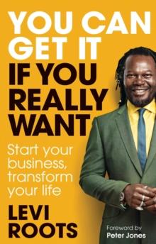 You Can Get It If You Really Want : Start your business, transform your life