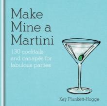 Make Mine a Martini : 130 Cocktails & Canapes for Fabulous Parties