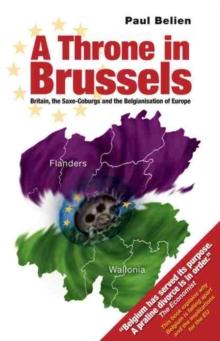 Throne in Brussels : Britain, the Saxe-Coburgs and the Belgianisation of Europe