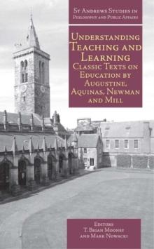 Understanding Teaching and Learning : Classic Texts on Education by Augustine, Aquinas, Newman and Mill