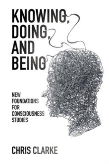 Knowing, Doing, and Being : New Foundations for Consciousness Studies