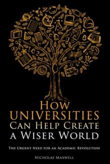 How Universities Can Help Create a Wiser World : The Urgent Need for an Academic Revolution