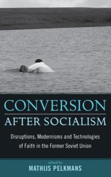 Conversion After Socialism : Disruptions, Modernisms and Technologies of Faith in the Former Soviet Union