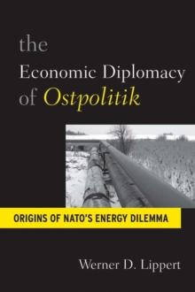 The Economic Diplomacy of Ostpolitik : Origins of NATO's Energy Dilemma