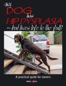 My Dog Has Hip Dysplasia : But Lives Life to the Full!