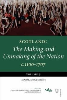 Scotland : The Making and Unmaking of the Nation c1100-1707 Major Documents Volume 5