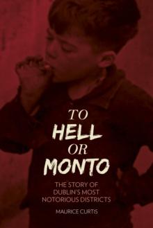 To Hell or Monto : The Story of Dublins Most Notorious Districts