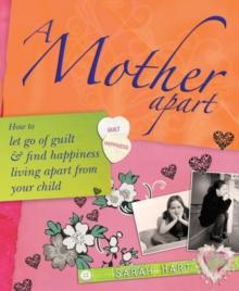 A Mother Apart : How to let go of guilt and find hapiness living apart from your child