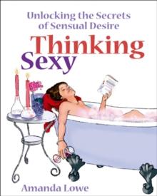 Thinking Sexy : Unlocking the Secrets of Sensual Desire