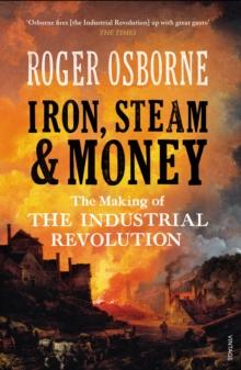 Iron, Steam & Money : The Making of the Industrial Revolution