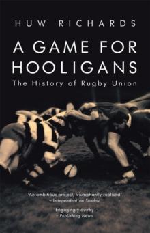 A Game for Hooligans : The History of Rugby Union