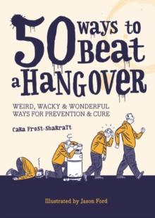 50 Ways to Beat a Hangover : Weird, wacky and wonderful ways for prevention and cure