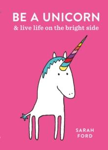 Be a Unicorn : and Live Life on the Bright Side