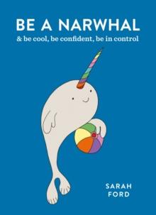 Be a Narwhal : & be cool, be confident, be in control