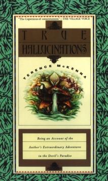 True Hallucinations : Being an Account of the Author's Extraordinary Adventures in the Devil's Paradise