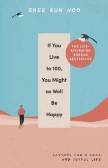 If You Live To 100, You Might As Well Be Happy : Lessons for a Long and Joyful Life: The Korean Bestseller