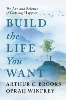 Build the Life You Want : The Art and Science of Getting Happier