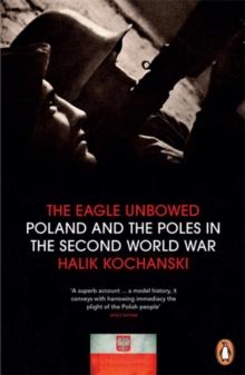 The Eagle Unbowed : Poland and the Poles in the Second World War