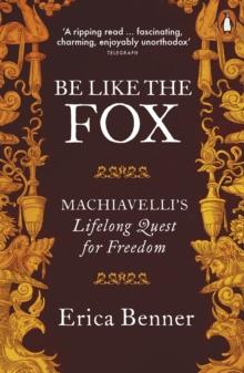 Be Like the Fox : Machiavelli's Lifelong Quest for Freedom