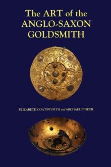 The Art of the Anglo-Saxon Goldsmith : Fine Metalwork in Anglo-Saxon England: its Practice and Practitioners